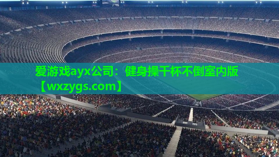 爱游戏ayx公司：健身操千杯不倒室内版