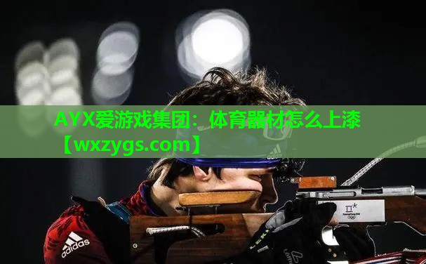 AYX爱游戏集团：体育器材怎么上漆