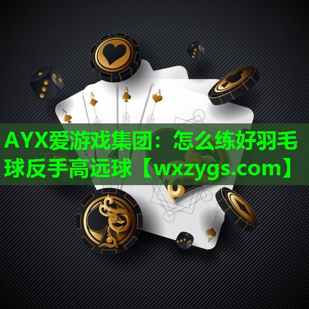 AYX爱游戏集团：怎么练好羽毛球反手高远球