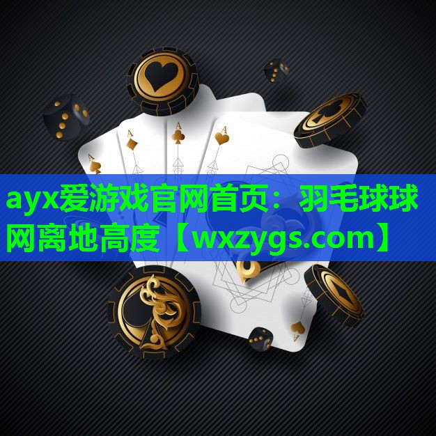 ayx爱游戏官网首页：羽毛球球网离地高度