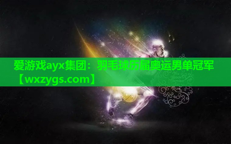 爱游戏ayx集团：羽毛球历届奥运男单冠军