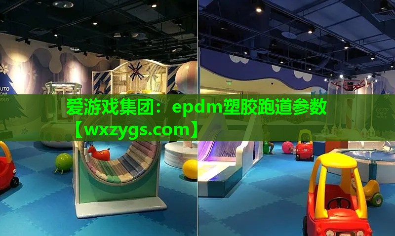 爱游戏集团：epdm塑胶跑道参数