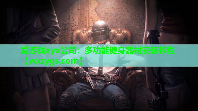 爱游戏ayx公司：多功能健身器材安装教程