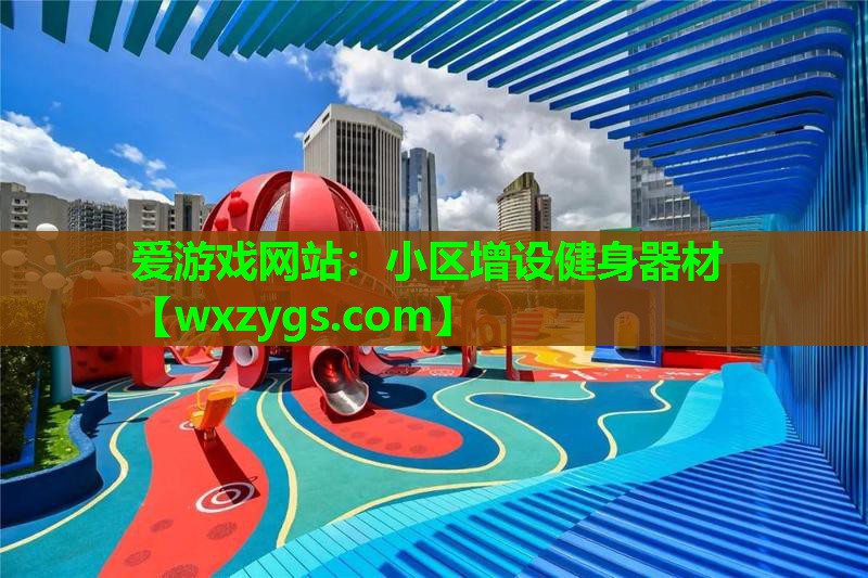 爱游戏网站：小区增设健身器材