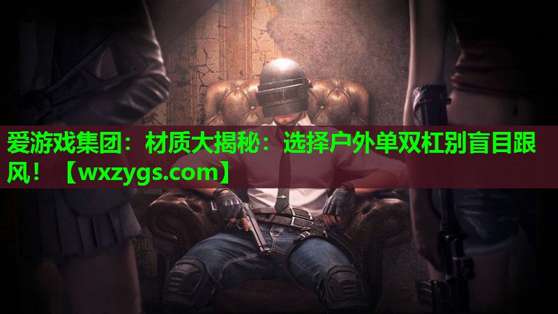爱游戏集团：材质大揭秘：选择户外单双杠别盲目跟风！