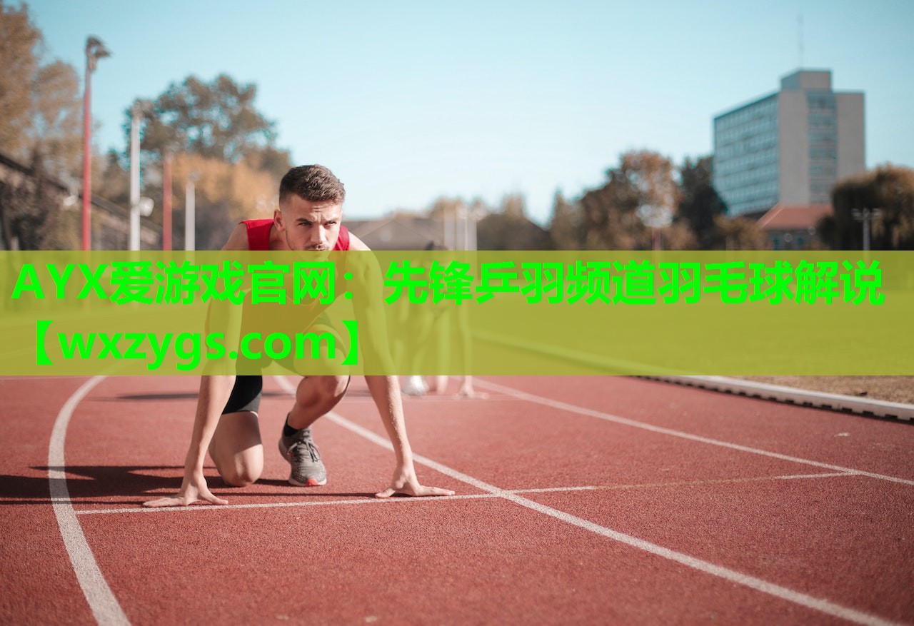 AYX爱游戏官网：先锋乒羽频道羽毛球解说