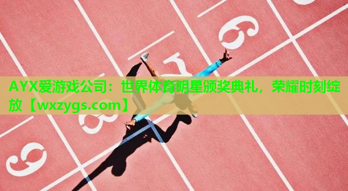 AYX爱游戏公司：世界体育明星颁奖典礼，荣耀时刻绽放