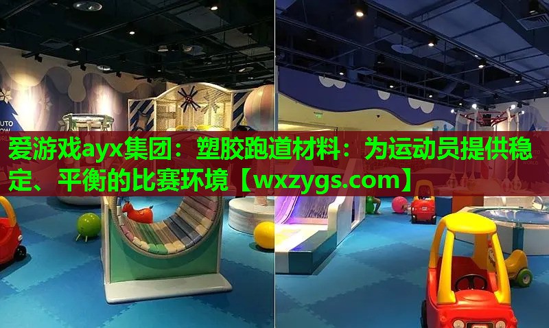 爱游戏ayx集团：塑胶跑道材料：为运动员提供稳定、平衡的比赛环境