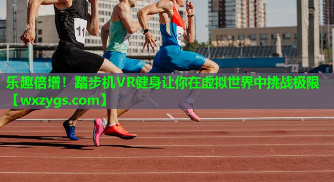乐趣倍增！踏步机VR健身让你在虚拟世界中挑战极限