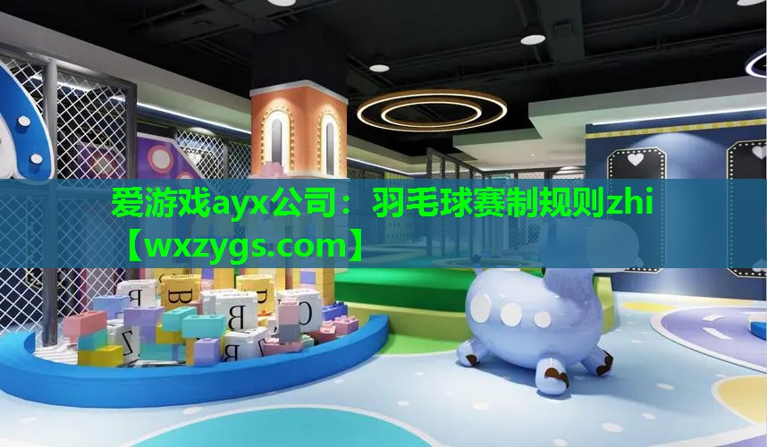 爱游戏ayx公司：羽毛球赛制规则zhi