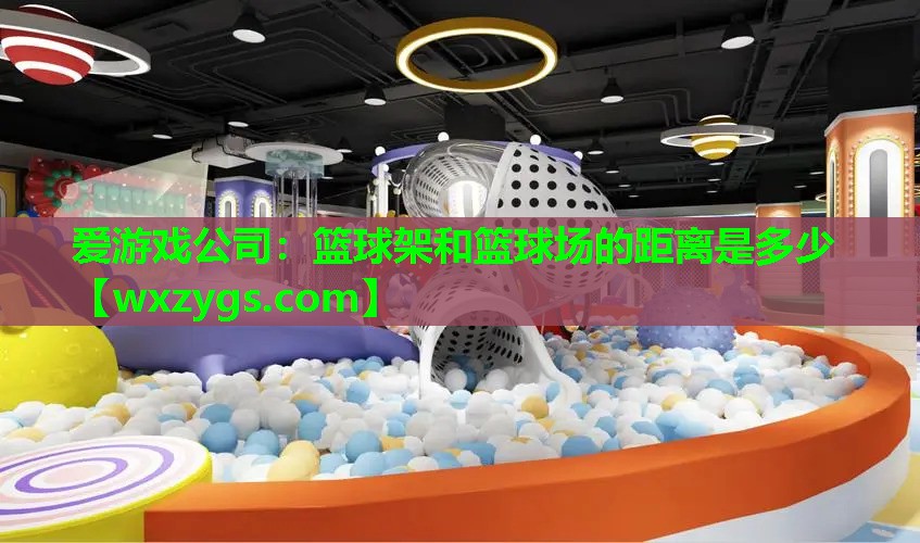 爱游戏公司：篮球架和篮球场的距离是多少