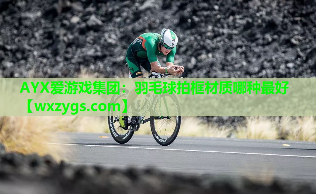 AYX爱游戏集团：羽毛球拍框材质哪种最好