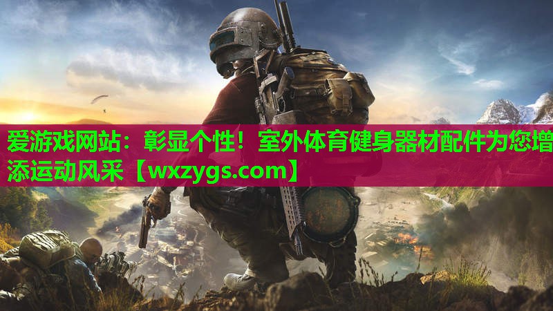 爱游戏网站：彰显个性！室外体育健身器材配件为您增添运动风采