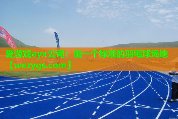 爱游戏ayx公司：画一个标准的羽毛球场地