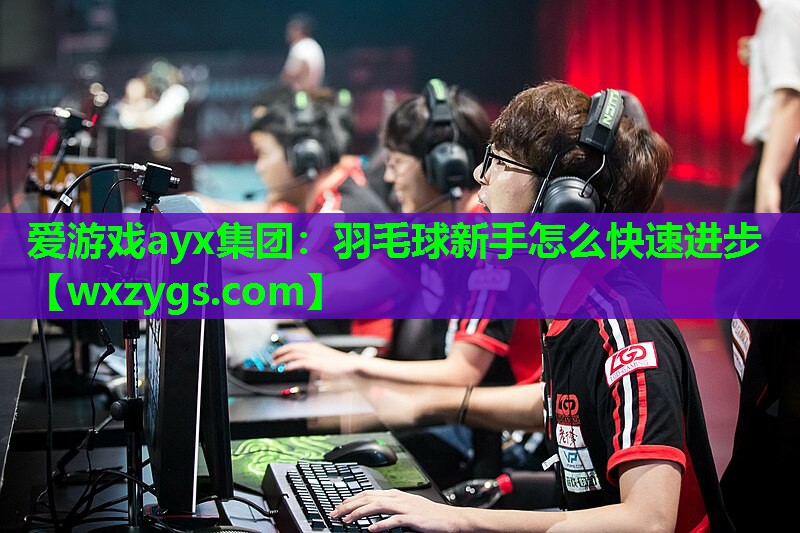 爱游戏ayx集团：羽毛球新手怎么快速进步