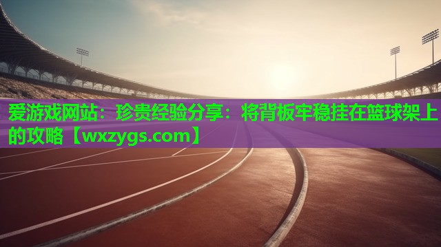珍贵经验分享:将背板牢稳挂在篮球架上的攻略 珍贵经验分享:将背板牢稳挂在篮球架上的攻略