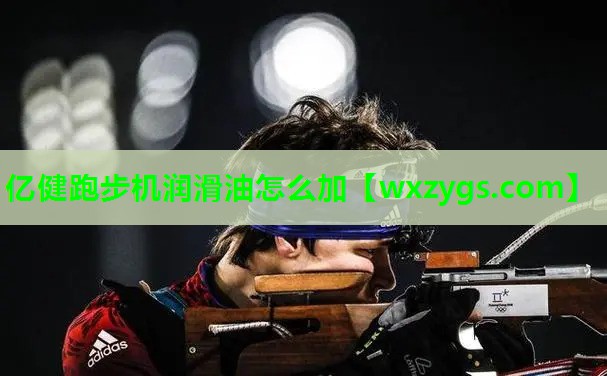 亿健跑步机润滑油怎么加 亿健跑步机润滑油怎么加