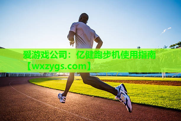 亿健跑步机使用指南 亿健跑步机使用指南