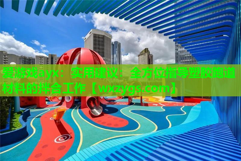 实用建议:全方位指导塑胶跑道材料的拌合工作 实用建议:全方位指导塑胶跑道材料的拌合工作