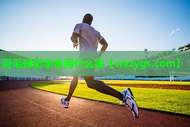羽毛球初学者用什么拍 羽毛球初学者用什么拍